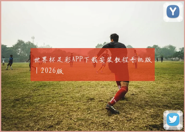 世界杯足彩APP下载安装教程手机版｜2026版