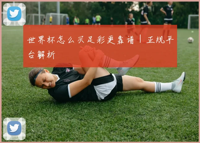 世界杯怎么买足彩更靠谱｜正规平台解析