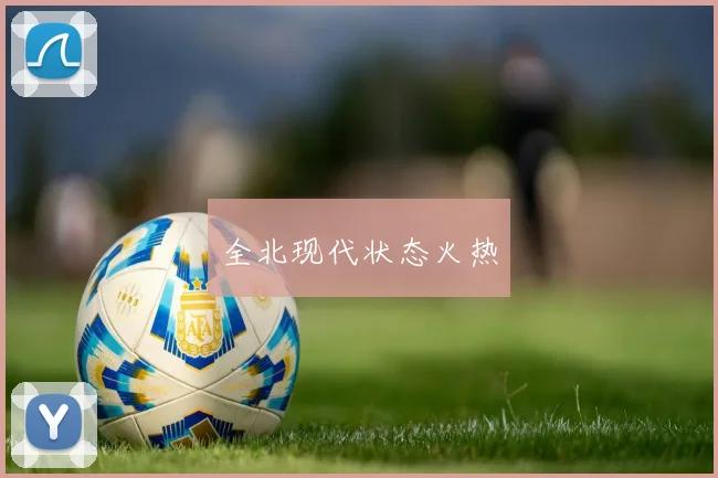 全北现代状态火热