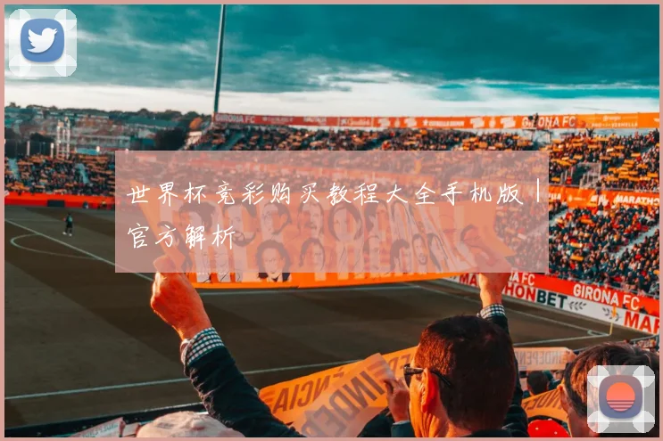 世界杯竞彩购买教程大全手机版｜官方解析
