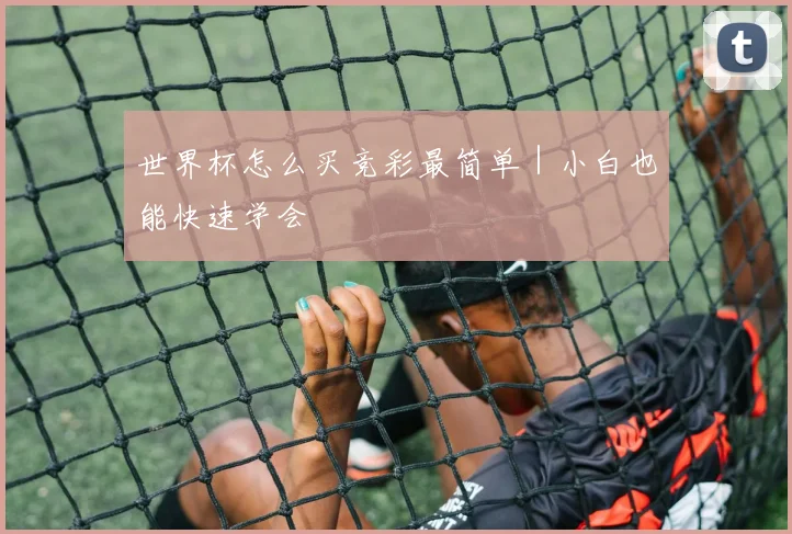 世界杯怎么买竞彩最简单｜小白也能快速学会