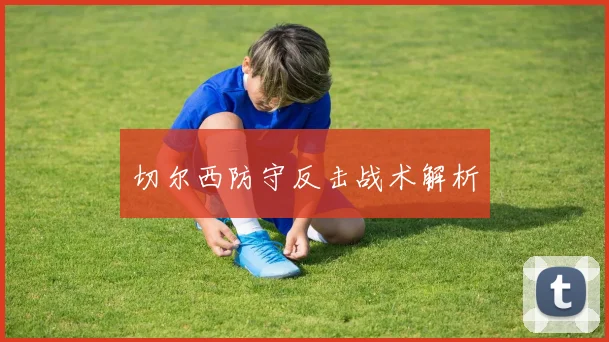 切尔西防守反击战术解析